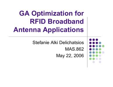 GA Optimization for RFID Broadband Antenna Applications Stefanie Alki Delichatsios MAS.862 May 22, 2006