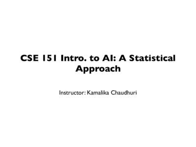 CSE 151 Intro. to AI: A Statistical Approach Instructor: Kamalika Chaudhuri CSE 151 Machine Learning Instructor: Kamalika Chaudhuri