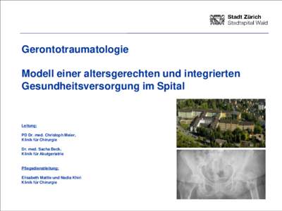 Gerontotraumatologie Modell einer altersgerechten und integrierten Gesundheitsversorgung im Spital Leitung: PD Dr. med. Christoph Meier,