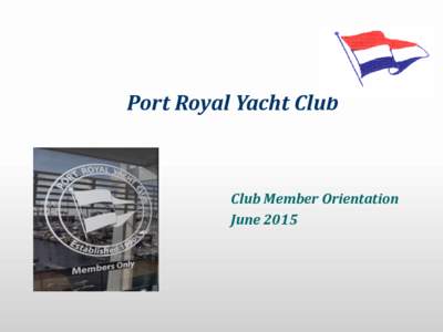 Port Royal Yacht Club  Club Member Orientation June 2015  Member Orientation Outline