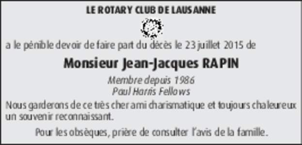 LE ROTARY CLUB DE LAUSANNE a le pénible devoir de faire part du décès le 23 juillet 2015 de Monsieur Jean-Jacques RAPIN Membre depuis 1986 Paul Harris Fellows