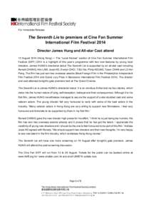 For Immediate Release  The Seventh Lie to premiere at Cine Fan Summer International Film Festival 2014 Director James Hung and All-star Cast attend 13 AugustHong Kong) ─ The “Local Heroes” section of Cine Fa