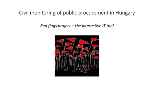 Civil monitoring of public procurement in Hungary Red flags project – the interactive IT tool Hungarian PP system – landscape during battle During the year 2013: