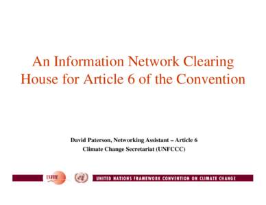An Information Network Clearing House for Article 6 of the Convention David Paterson, Networking Assistant – Article 6 Climate Change Secretariat (UNFCCC)