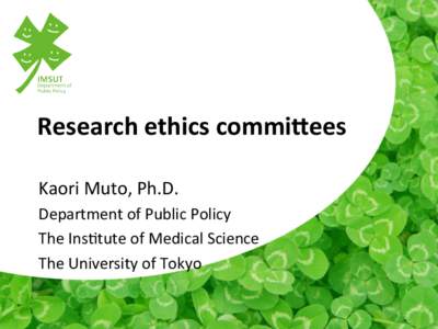 Research	
  ethics	
  commi-ees	
 Kaori	
  Muto,	
  Ph.D.	
   Department	
  of	
  Public	
  Policy	
   The	
  Ins;tute	
  of	
  Medical	
  Science	
   The	
  University	
  of	
  Tokyo