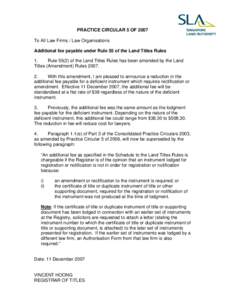 PRACTICE CIRCULAR 5 OF 2007 To All Law Firms / Law Organisations Additional fee payable under Rule 55 of the Land Titles Rules 1. Rule[removed]of the Land Titles Rules has been amended by the Land Titles (Amendment) Rules 