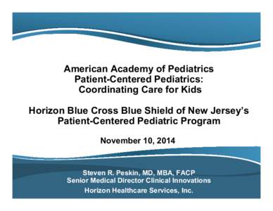 American Academy of Pediatrics Patient-Centered Pediatrics: Coordinating Care for Kids Horizon Blue Cross Blue Shield of New Jersey’s Patient-Centered Pediatric Program November 10, 2014