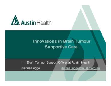 Innovations in Brain Tumour Supportive Care. The Brain Tumour Support Officer at Austin Health Dianne Legge