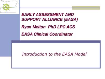 EARLY ASSESSMENT AND SUPPORT ALLIANCE (EASA) Ryan Melton PhD LPC ACS EASA Clinical Coordinator  Introduction to the EASA Model