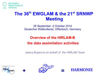 The 36th EWGLAM & the 21st SRNWP Meeting 29 September -2 October 2014 Deutscher Wetterdienst, Offenbach, Germany  Overview of the HIRLAM-B