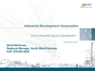 Industrial Development Corporation  22 February 2013 David McGluwa Regional Manager: North West Province