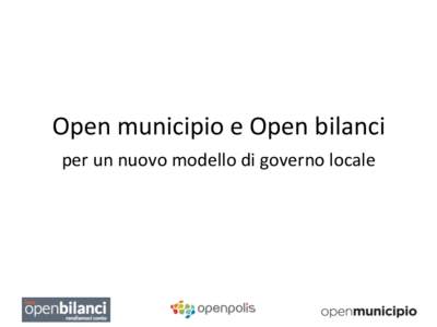 Open	
  municipio	
  e	
  Open	
  bilanci	
   per	
  un	
  nuovo	
  modello	
  di	
  governo	
  locale	
   	
     	
  