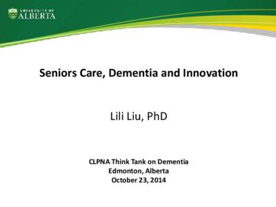 Seniors Care, Dementia and Innovation  Lili Liu, PhD CLPNA Think Tank on Dementia Edmonton, Alberta