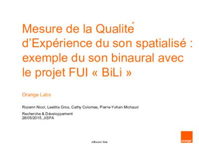 Mesure de la Qualité d’Expérience du son spatialisé : exemple du son binaural avec le projet FUI « BiLi » Orange Labs Rozenn Nicol, Laetitia Gros, Cathy Colomes, Pierre-Yohan Michaud