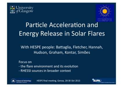 Par$cle	
  Accelera$on	
  and	
   Energy	
  Release	
  in	
  Solar	
  Flares	
   With	
  HESPE	
  people:	
  Ba<aglia,	
  Fletcher,	
  Hannah,	
   Hudson,	
  Graham,	
  Kontar,	
  Simões	
  	
   Focus