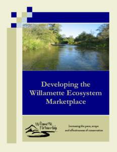 Developing the Willamette Ecosystem Marketplace Increasing the pace, scope and effectiveness of conservation