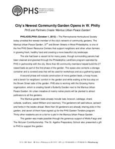 City’s Newest Community Garden Opens in W. Philly PHS and Partners Create ‘Mantua Urban Peace Garden’ PHILADELPHIA (October 1, 2013) – The Pennsylvania Horticultural Society today unveiled the newest member of th