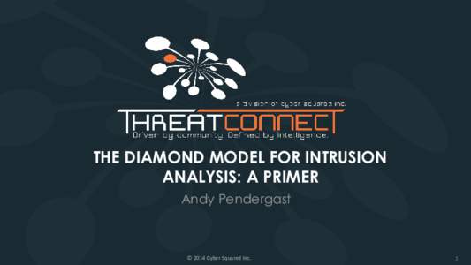 THE DIAMOND MODEL FOR INTRUSION ANALYSIS: A PRIMER Andy Pendergast © 2014 Cyber Squared Inc.