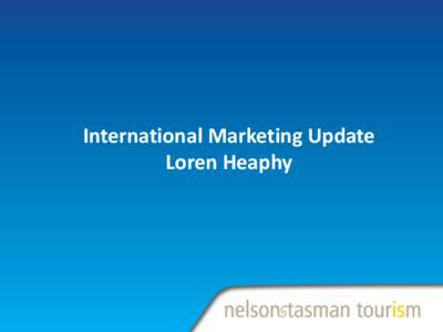 International Marketing Update Loren Heaphy Nelson Tasman Tourism International Marketing Update