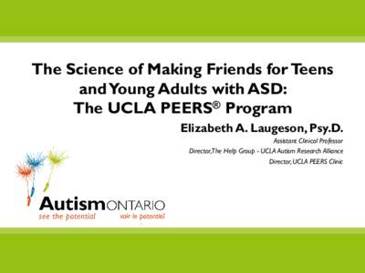 The Science of Making Friends for Teens and Young Adults with ASD: The UCLA PEERS® Program Elizabeth A. Laugeson, Psy.D. Assistant Clinical Professor Director,The Help Group - UCLA Autism Research Alliance