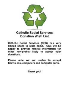 Catholic Social Services Donation Wish List Catholic Social Services (CSS) has very limited space to store items. CSS will be happy to provide referral information for other non-profits likely to accept your