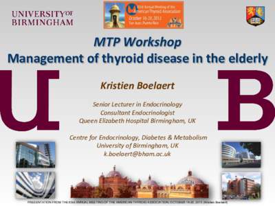 MTP Workshop Management of thyroid disease in the elderly Kristien Boelaert Senior Lecturer in Endocrinology Consultant Endocrinologist Queen Elizabeth Hospital Birmingham, UK