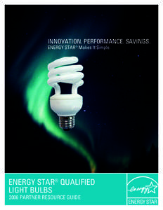 INNOVATION. PERFORMANCE. SAVINGS. ENERGY STAR® Makes It Simple. ENERGY STAR® QUALIFIED LIGHT BULBS 2006 PARTNER RESOURCE GUIDE