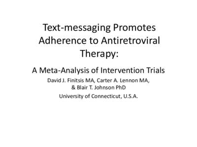 Text-messaging Promotes Adherence to Antiretroviral Therapy: A Meta-Analysis of Intervention Trials David J. Finitsis MA, Carter A. Lennon MA, & Blair T. Johnson PhD