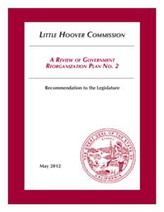 LITTLE HOOVER COMMISSION A REVIEW OF GOVERNMENT REORGANIZATION PLAN NO. 2 Recommendation to the Legislature  May 2012