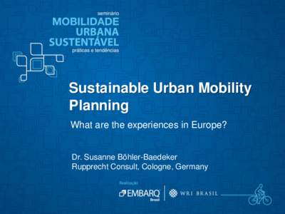 Sustainable Urban Mobility Planning What are the experiences in Europe? Dr. Susanne Böhler-Baedeker Rupprecht Consult, Cologne, Germany