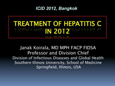 ICID 2012, Bangkok  TREATMENT OF HEPATITIS C ! IN 2012 Janak Koirala, MD MPH FACP FIDSA Professor and Division Chief