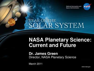NASA Planetary Science: Current and Future Dr. James Green Director, NASA Planetary Science March 2011