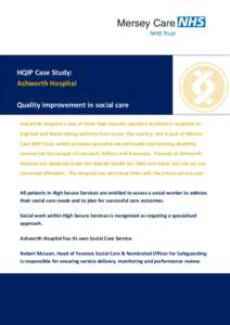 HQIP Case Study: Ashworth Hospital Quality improvement in social care Ashworth Hospital is one of three high-security specialist psychiatric hospitals in England and Wales taking patients from across the country, and is 