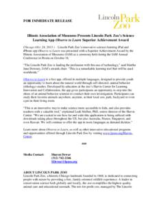 FOR IMMEDIATE RELEASE  Illinois Association of Museums Presents Lincoln Park Zoo’s Science Learning App Observe to Learn Superior Achievement Award Chicago (Oct. 24, 2013 ) – Lincoln Park Zoo’s innovative science-l