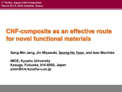 1st Turkey-Japan Joint Symposium March 18-19, 2010, Istanbul, Turkey CNF-composite as an effective route for novel functional materials Sang-Min Jang, Jin Miyawaki, Seong-Ho Yoon, and Isao Mochida