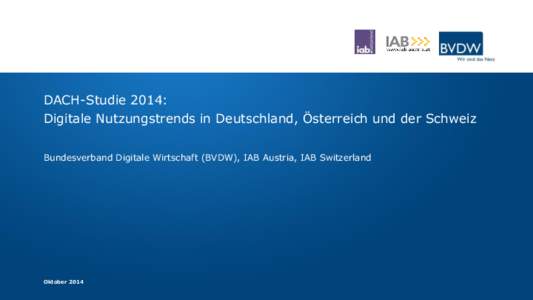 DACH-Studie 2014: Digitale Nutzungstrends in Deutschland, Österreich und der Schweiz Bundesverband Digitale Wirtschaft (BVDW), IAB Austria, IAB Switzerland Oktober 2014