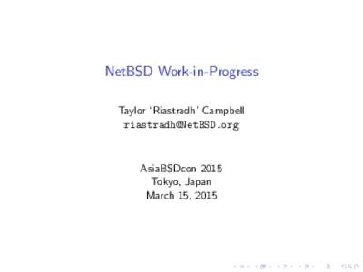 NetBSD Work-in-Progress Taylor ‘Riastradh’ Campbell [removed] AsiaBSDcon 2015 Tokyo, Japan