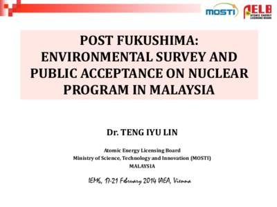 POST FUKUSHIMA: ENVIRONMENTAL SURVEY AND PUBLIC ACCEPTANCE ON NUCLEAR PROGRAM IN MALAYSIA Dr. TENG IYU LIN Atomic Energy Licensing Board