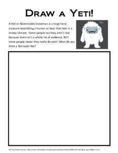 Draw a Yeti! A Yeti or Abominable Snowman is a large hairy creature resembling a human or bear that lives in a snowy climate. Some people say they aren’t real because there isn’t a whole lot of evidence, BUT some peo