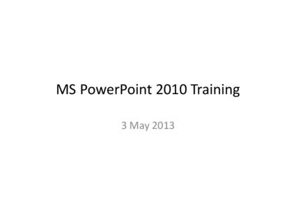 MS PowerPoint 2010 Training 3 May 2013 Agenda - General Introduction - Tips & Tricks