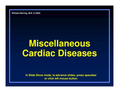 William Herring, M.D. © 2003  Miscellaneous Cardiac Diseases In Slide Show mode, to advance slides, press spacebar or click left mouse button