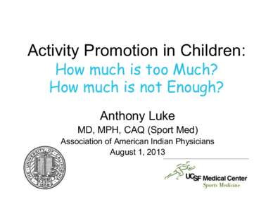 Activity Promotion in Children: How much is too Much? How much is not Enough? Anthony Luke MD, MPH, CAQ (Sport Med) Association of American Indian Physicians