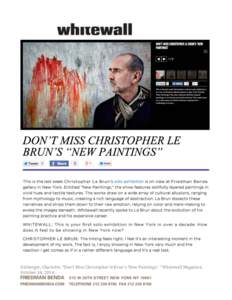   Kinberger,	
  Charlotte.	
  “Don’t	
  Miss	
  Christopher	
  le	
  Brun’s	
  ‘New	
  Paintings.’	
  “	
  Whitewall	
  Magazine,	
   October	
  14,	
  2014.	
      	
  