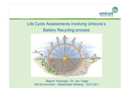 Life Cycle Assessments involving Umicore’s Battery Recycling process Begum Yazicioglu / Dr. Jan Tytgat DG Environment - Stakeholder Meeting[removed]