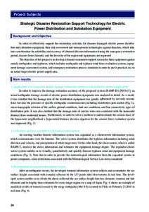 Project Subjects Strategic Disaster Restoration Support Technology for Electric Power Distribution and Substation Equipment Background and Objective In order to effectively support the restoration activities for disaster