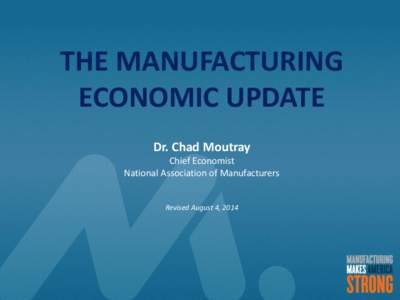 THE MANUFACTURING ECONOMIC UPDATE Dr. Chad Moutray Chief Economist National Association of Manufacturers