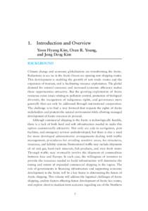 1.	Introduction and overview Yoon Hyung Kim, Oran R. Young, and Jong Deog Kim BACKGROUND Climate change and economic globalization are transforming the Arctic. Reductions in sea ice in the Arctic Ocean are opening new s