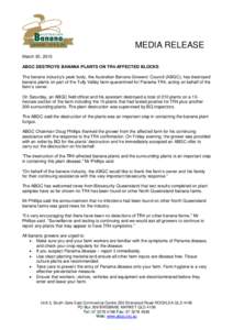 MEDIA RELEASE March 30, 2015 ABGC DESTROYS BANANA PLANTS ON TR4-AFFECTED BLOCKS The banana industry’s peak body, the Australian Banana Growers’ Council (ABGC), has destroyed banana plants on part of the Tully Valley 