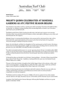 Media Release Friday, 29 November 2013 MIGHTY QUINN CELEBRATED AT ROSEHILL GARDENS AS ATC FESTIVE SEASON BEGINS One of Sydney’s top jockeys will be a special guest of the Australian Turf Club at Rosehill Gardens