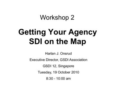 Workshop 2  Getting Your Agency SDI on the Map Harlan J. Onsrud Executive Director, GSDI Association